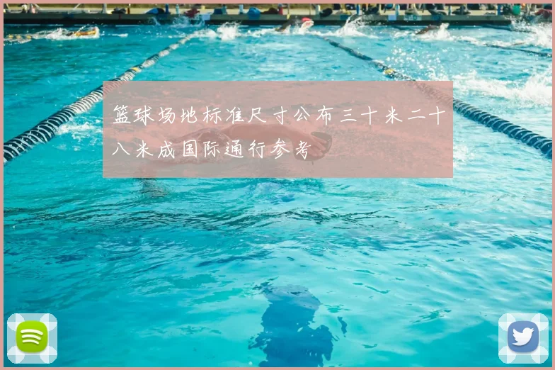 篮球场地标准尺寸公布三十米二十八米成国际通行参考
