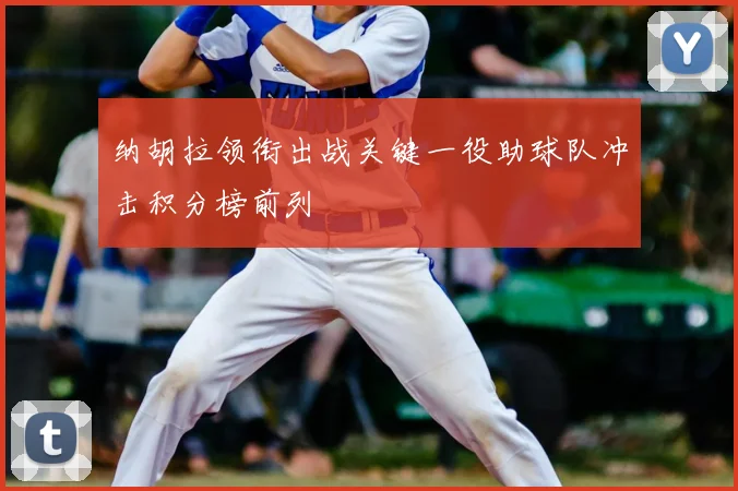 纳胡拉领衔出战关键一役助球队冲击积分榜前列