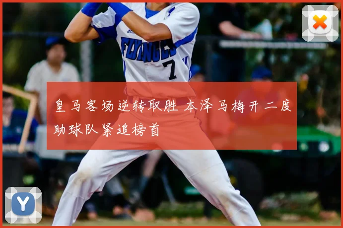 皇马客场逆转取胜 本泽马梅开二度助球队紧追榜首