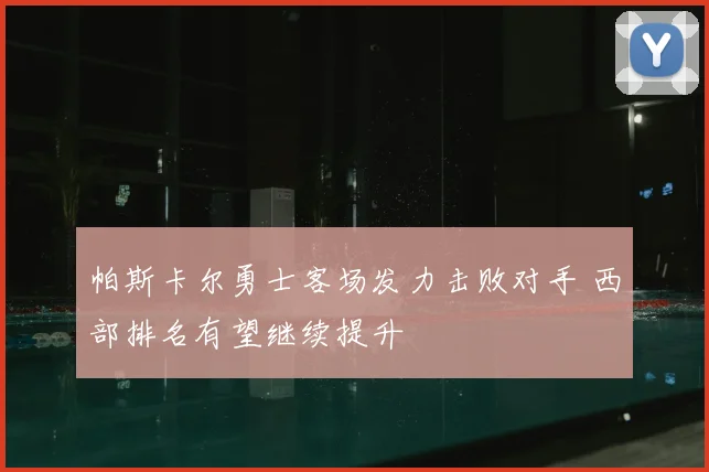 帕斯卡尔勇士客场发力击败对手 西部排名有望继续提升