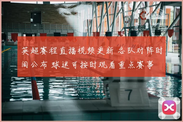 英超赛程直播视频更新 各队对阵时间公布 球迷可按时观看重点赛事