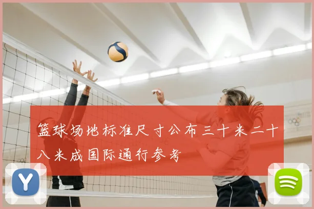 篮球场地标准尺寸公布三十米二十八米成国际通行参考