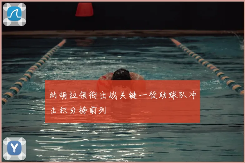 纳胡拉领衔出战关键一役助球队冲击积分榜前列