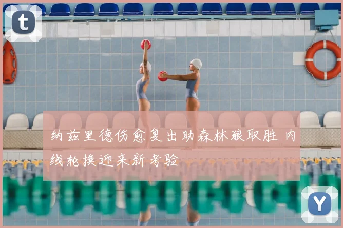 纳兹里德伤愈复出助森林狼取胜 内线轮换迎来新考验