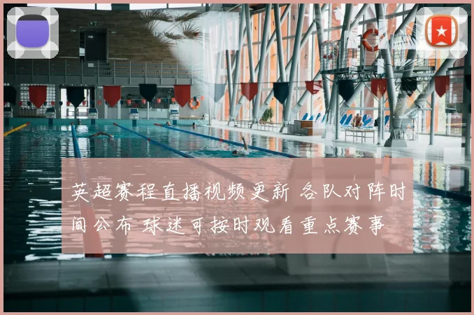 英超赛程直播视频更新 各队对阵时间公布 球迷可按时观看重点赛事