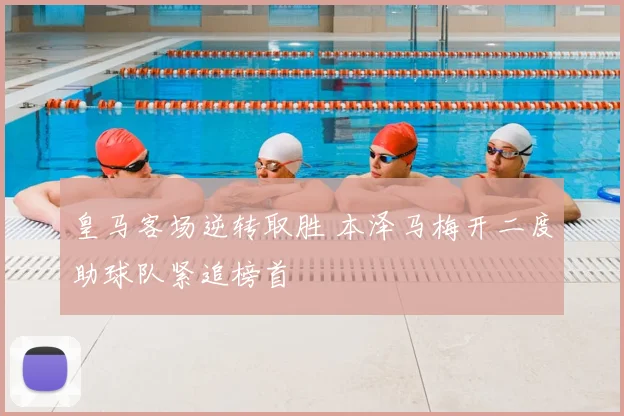 皇马客场逆转取胜 本泽马梅开二度助球队紧追榜首