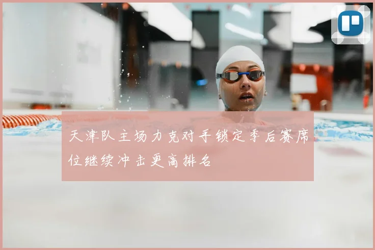 天津队主场力克对手锁定季后赛席位继续冲击更高排名