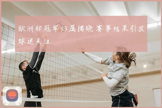 欧洲杯冠军归属揭晓 赛事结果引发球迷关注