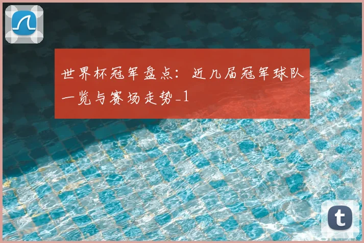 世界杯冠军盘点:近几届冠军球队一览与赛场走势_1
