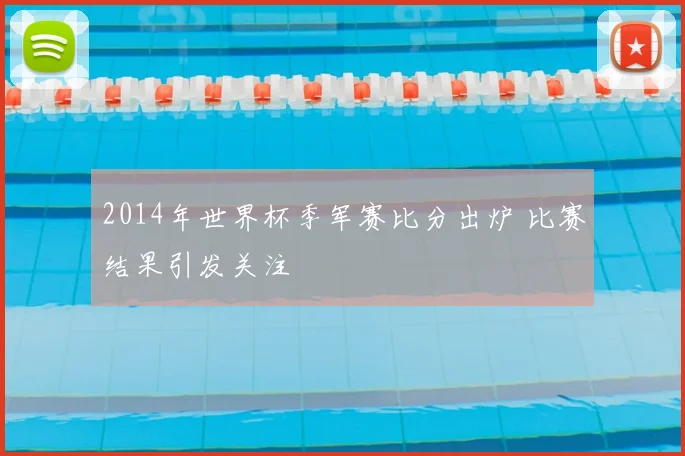 2014年世界杯季军赛比分出炉 比赛结果引发关注
