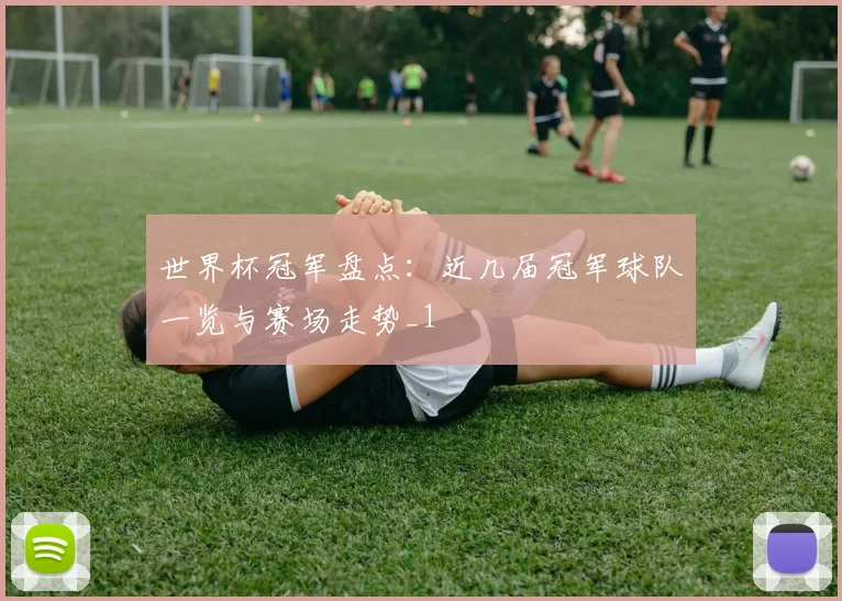 世界杯冠军盘点:近几届冠军球队一览与赛场走势_1