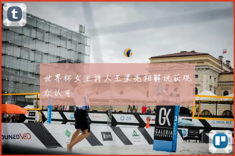 世界杯女主持人王梁亮相解说获观众认可