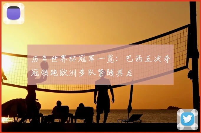 历年世界杯冠军一览:巴西五次夺冠领跑欧洲多队紧随其后
