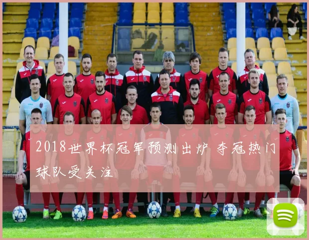 2018世界杯冠军预测出炉 夺冠热门球队受关注