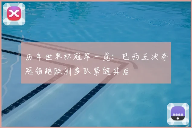 历年世界杯冠军一览:巴西五次夺冠领跑欧洲多队紧随其后